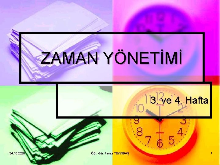 ZAMAN YÖNETİMİ 3. ve 4. Hafta 24. 10. 2020 Öğr. Gör. Feyza TEKİNBAŞ 1 ZAMAN YÖNETİMİ 3. ve 4. Hafta 24. 10. 2020 Öğr. Gör. Feyza TEKİNBAŞ 1