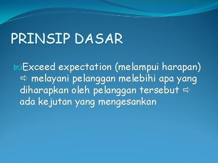 PRINSIP DASAR Exceed expectation (melampui harapan) melayani pelanggan melebihi apa yang diharapkan oleh pelanggan