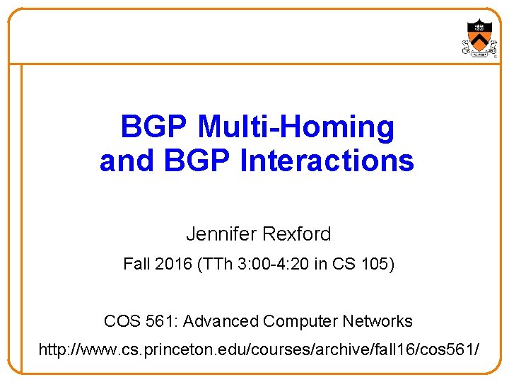 BGP Multi-Homing and BGP Interactions Jennifer Rexford Fall 2016 (TTh 3: 00 -4: 20