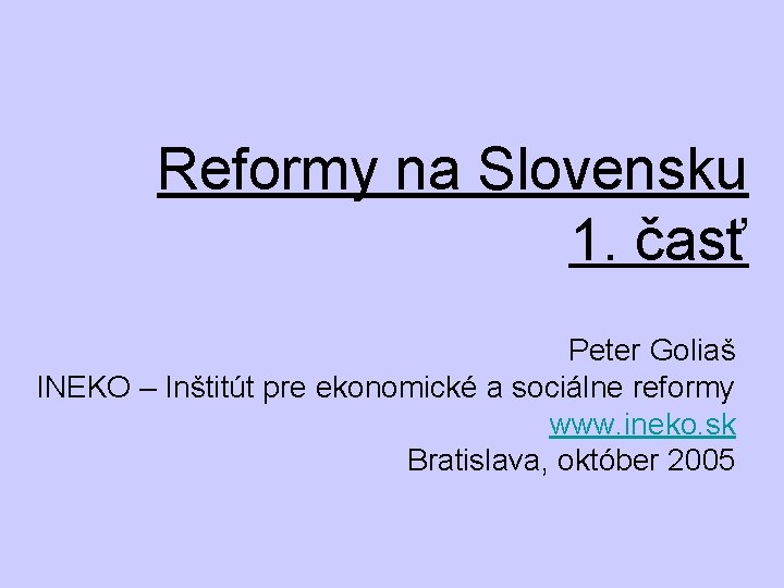 Reformy na Slovensku 1. časť Peter Goliaš INEKO – Inštitút pre ekonomické a sociálne