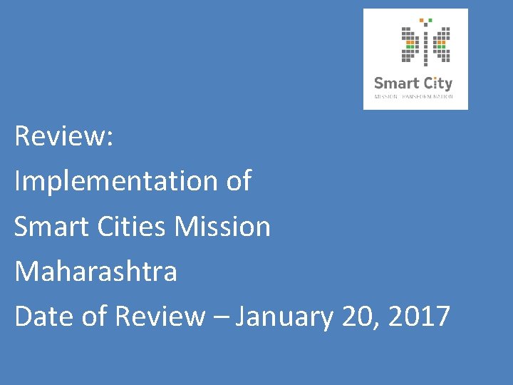 Review: Implementation of Smart Cities Mission Maharashtra Date of Review – January 20, 2017