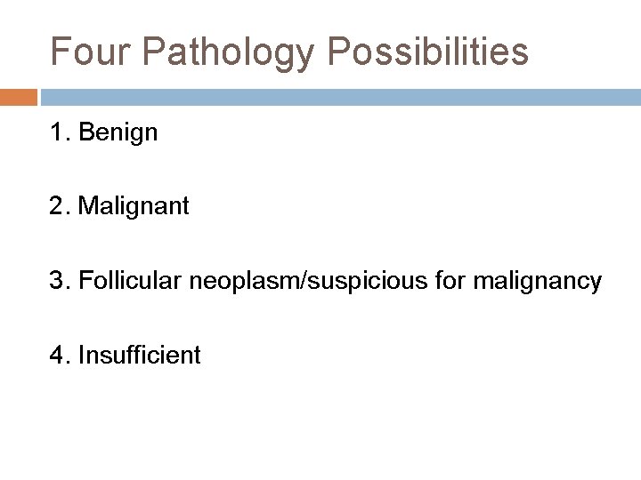 Four Pathology Possibilities 1. Benign 2. Malignant 3. Follicular neoplasm/suspicious for malignancy 4. Insufficient