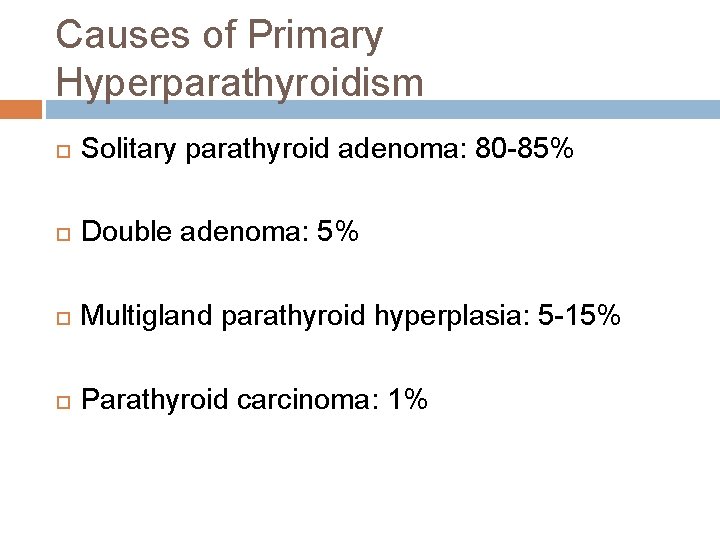 Causes of Primary Hyperparathyroidism Solitary parathyroid adenoma: 80 -85% Double adenoma: 5% Multigland parathyroid