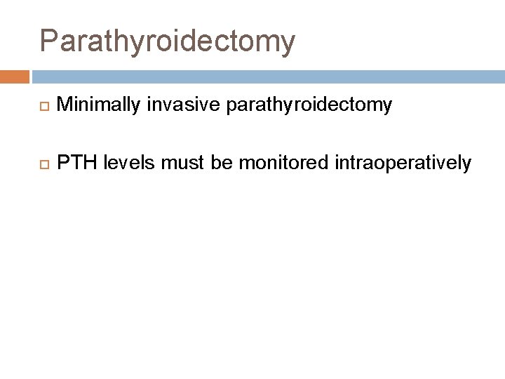 Parathyroidectomy Minimally invasive parathyroidectomy PTH levels must be monitored intraoperatively 