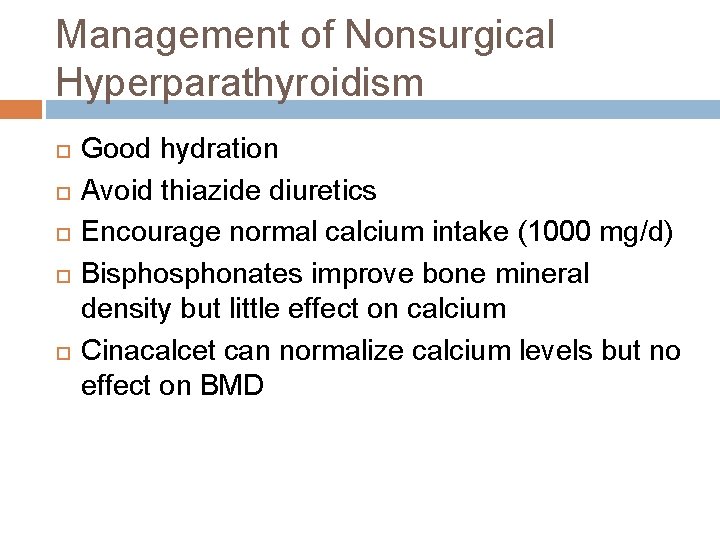 Management of Nonsurgical Hyperparathyroidism Good hydration Avoid thiazide diuretics Encourage normal calcium intake (1000