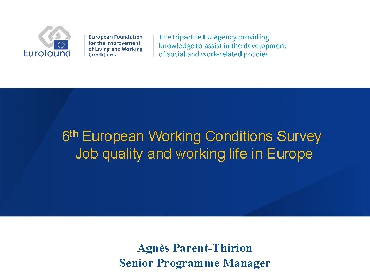 6 th European Working Conditions Survey Job quality and working life in Europe Agnès