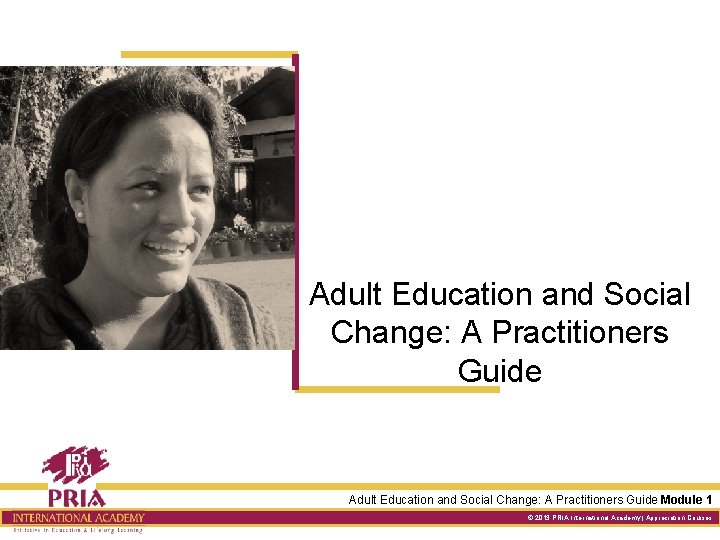 Adult Education and Social Change: A Practitioners Guide Module 1 © 2013 PRIA International