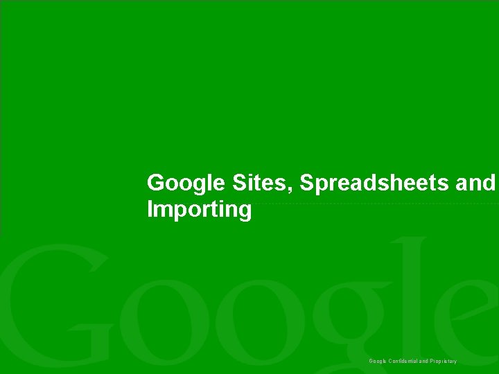 Google Sites, Spreadsheets and Importing Google Confidential and Proprietary Google Sites, Spreadsheets and Importing Google Confidential and Proprietary