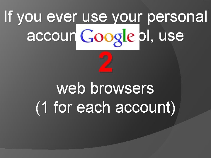 If you ever use your personal account at school, use 2 web browsers (1 If you ever use your personal account at school, use 2 web browsers (1