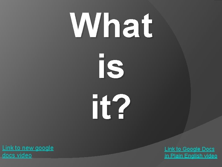 What is it? Link to new google docs video Link to Google Docs in What is it? Link to new google docs video Link to Google Docs in