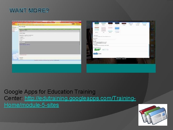 WANT MORE? Google Apps for Education Training Center: http: //edutraining. googleapps. com/Training. Home/module-5 -sites WANT MORE? Google Apps for Education Training Center: http: //edutraining. googleapps. com/Training. Home/module-5 -sites