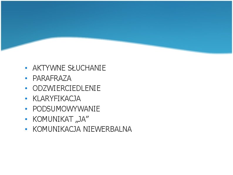 • • AKTYWNE SŁUCHANIE PARAFRAZA ODZWIERCIEDLENIE KLARYFIKACJA PODSUMOWYWANIE KOMUNIKAT „JA” KOMUNIKACJA NIEWERBALNA • • AKTYWNE SŁUCHANIE PARAFRAZA ODZWIERCIEDLENIE KLARYFIKACJA PODSUMOWYWANIE KOMUNIKAT „JA” KOMUNIKACJA NIEWERBALNA