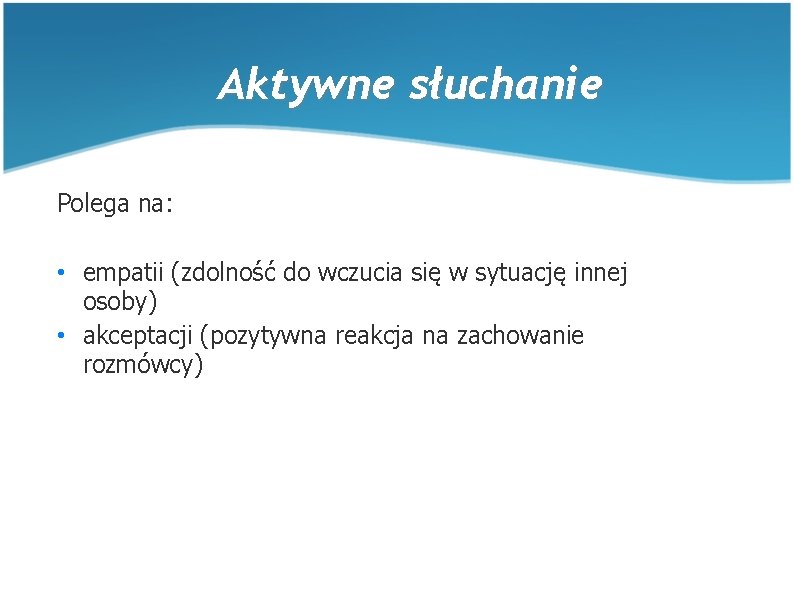 Aktywne słuchanie Polega na: • empatii (zdolność do wczucia się w sytuację innej osoby) Aktywne słuchanie Polega na: • empatii (zdolność do wczucia się w sytuację innej osoby)