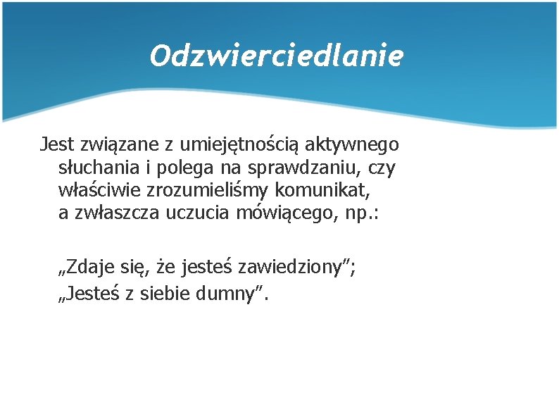 Odzwierciedlanie Jest związane z umiejętnością aktywnego słuchania i polega na sprawdzaniu, czy właściwie zrozumieliśmy Odzwierciedlanie Jest związane z umiejętnością aktywnego słuchania i polega na sprawdzaniu, czy właściwie zrozumieliśmy