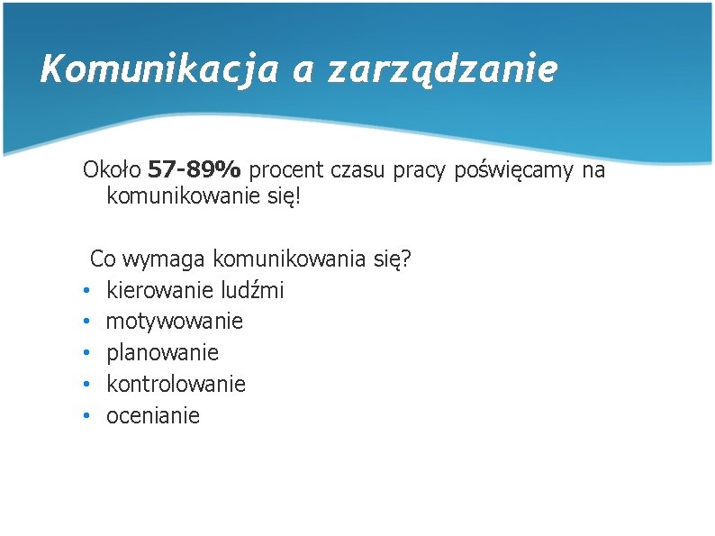 Komunikacja a zarządzanie Około 57 -89% procent czasu pracy poświęcamy na komunikowanie się! Co Komunikacja a zarządzanie Około 57 -89% procent czasu pracy poświęcamy na komunikowanie się! Co