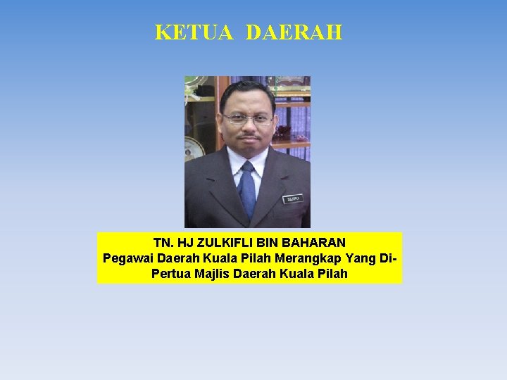 KETUA DAERAH TN. HJ ZULKIFLI BIN BAHARAN Pegawai Daerah Kuala Pilah Merangkap Yang Di.