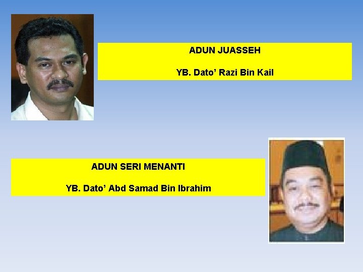 ADUN JUASSEH YB. Dato’ Razi Bin Kail ADUN SERI MENANTI YB. Dato’ Abd Samad