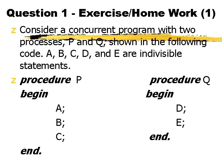 Question 1 - Exercise/Home Work (1) z Consider a concurrent program with two processes,