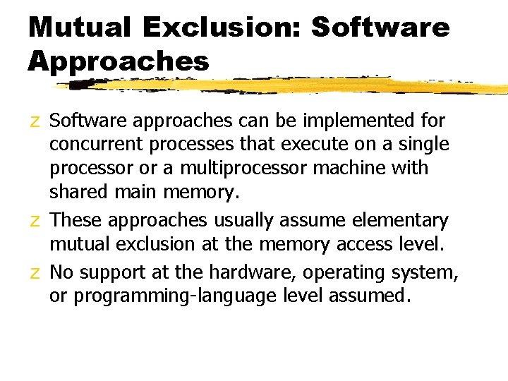 Mutual Exclusion: Software Approaches z Software approaches can be implemented for concurrent processes that