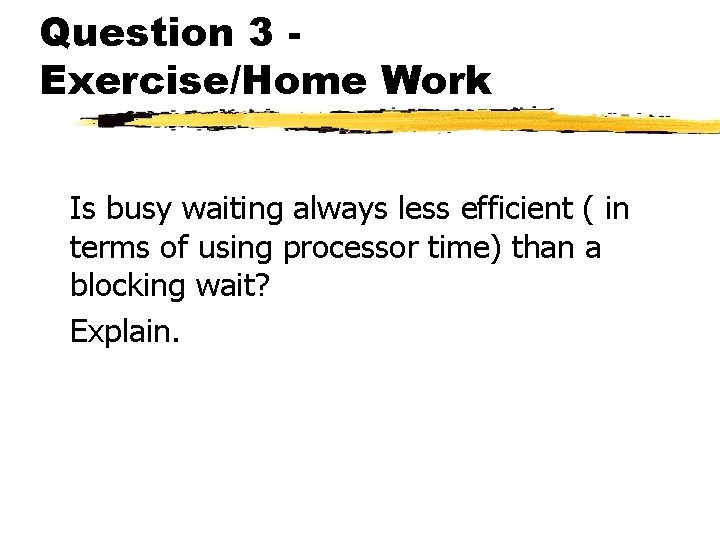 Question 3 Exercise/Home Work Is busy waiting always less efficient ( in terms of