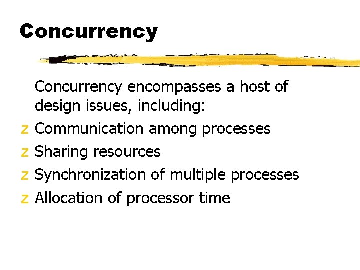 Concurrency z z Concurrency encompasses a host of design issues, including: Communication among processes