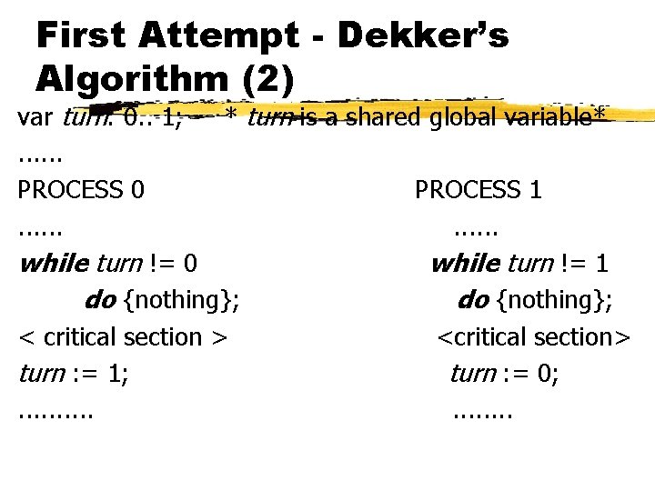 First Attempt - Dekker’s Algorithm (2) var turn: 0. . 1; * turn is