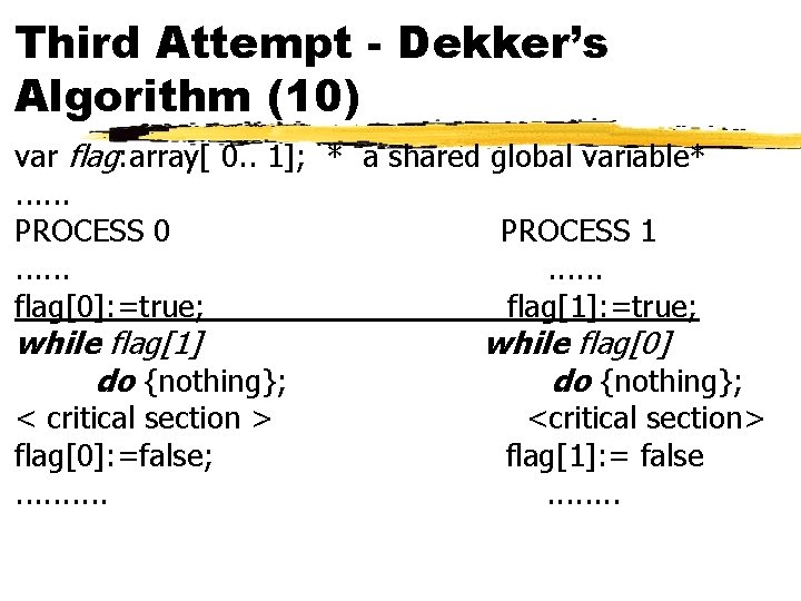 Third Attempt - Dekker’s Algorithm (10) var flag: array[ 0. . 1]; * a