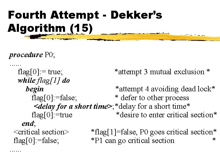 Fourth Attempt - Dekker’s Algorithm (15) procedure P 0; . . . flag[0]: =