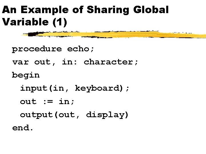 An Example of Sharing Global Variable (1) procedure echo; var out, in: character; begin