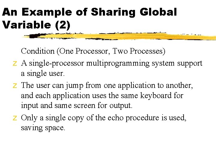 An Example of Sharing Global Variable (2) Condition (One Processor, Two Processes) z A