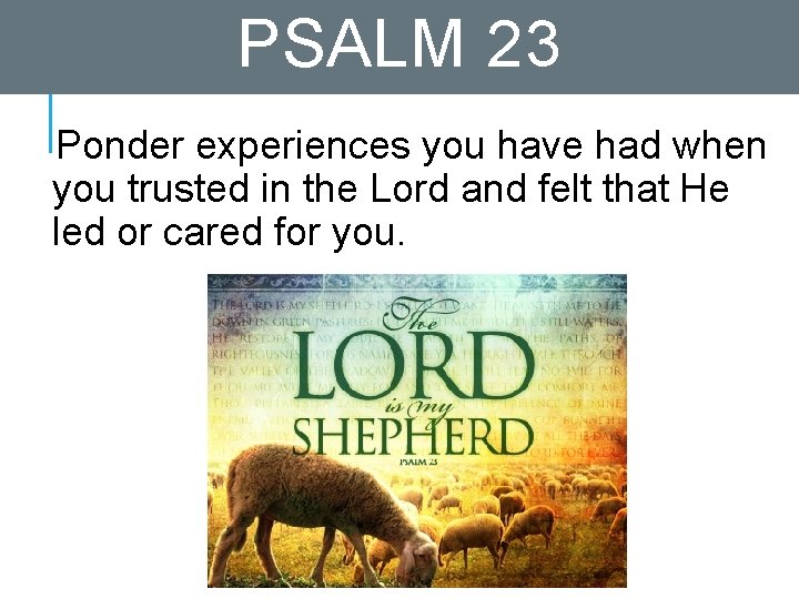 PSALM 23 Ponder experiences you have had when you trusted in the Lord and