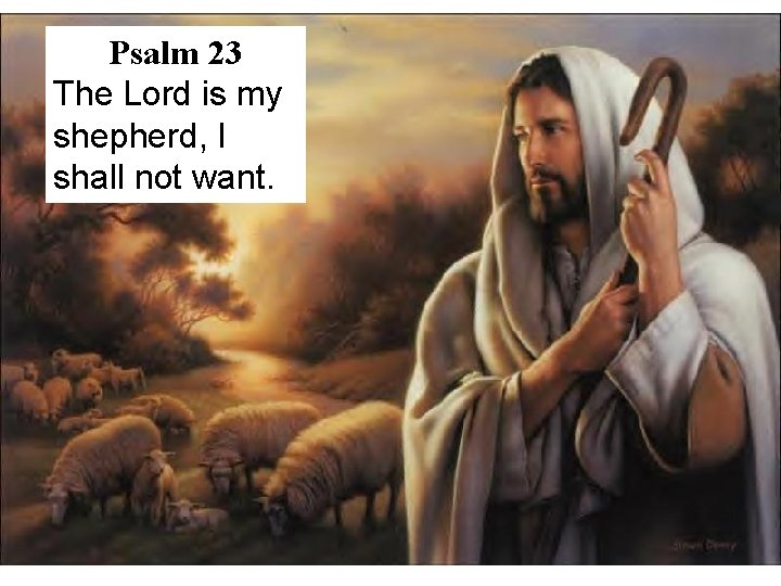 Psalm 23 The Lord is my shepherd, I shall not want. 