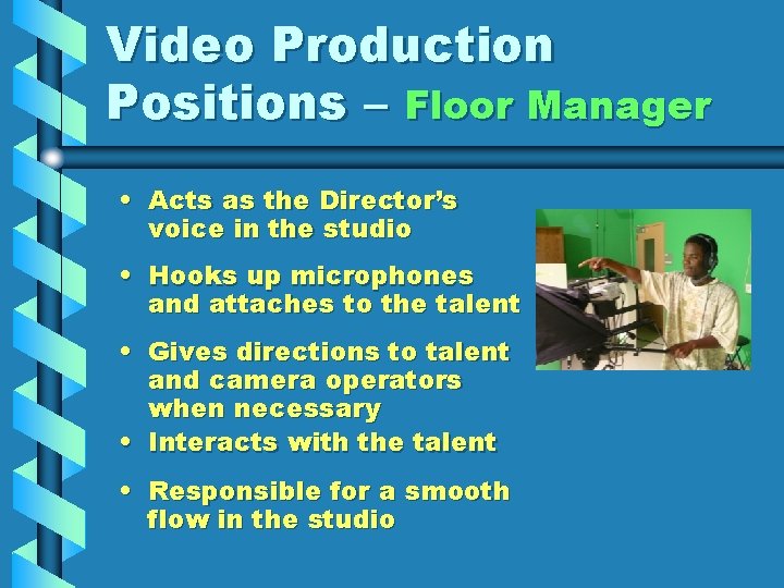 Video Production Positions – Floor Manager • Acts as the Director’s voice in the