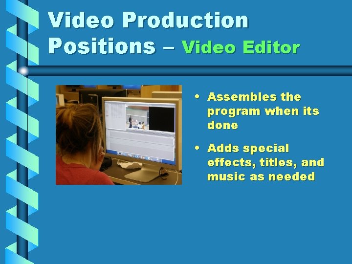 Video Production Positions – Video Editor • Assembles the program when its done •