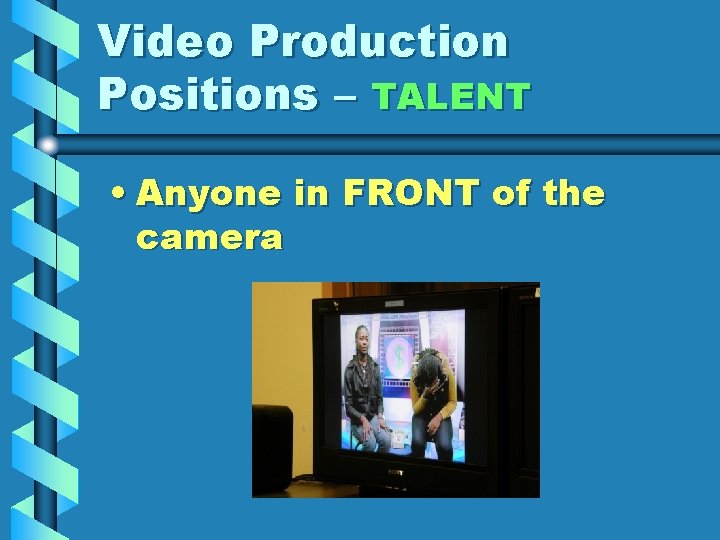 Video Production Positions – TALENT • Anyone in FRONT of the camera 