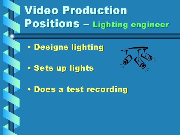 Video Production Positions – Lighting engineer • Designs lighting • Sets up lights •