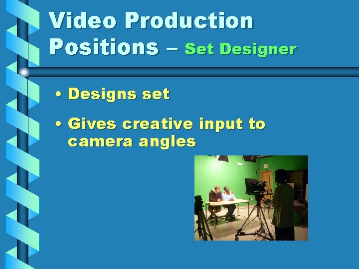 Video Production Positions – Set Designer • Designs set • Gives creative input to