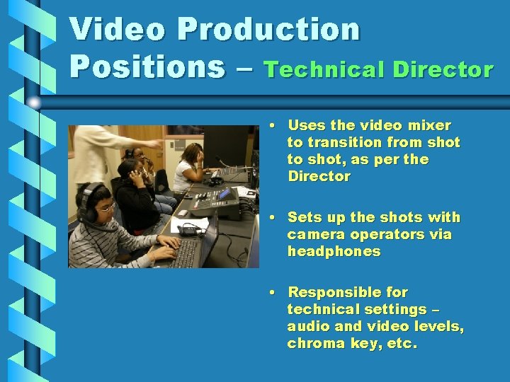 Video Production Positions – Technical Director • Uses the video mixer to transition from