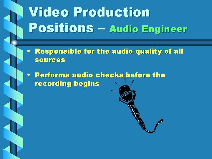 Video Production Positions – Audio Engineer • Responsible for the audio quality of all