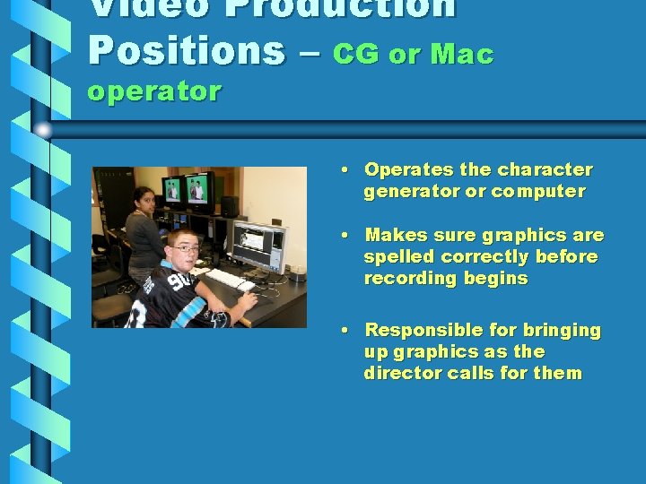 Video Production Positions – CG or Mac operator • Operates the character generator or