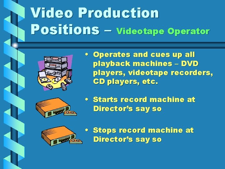 Video Production Positions – Videotape Operator • Operates and cues up all playback machines