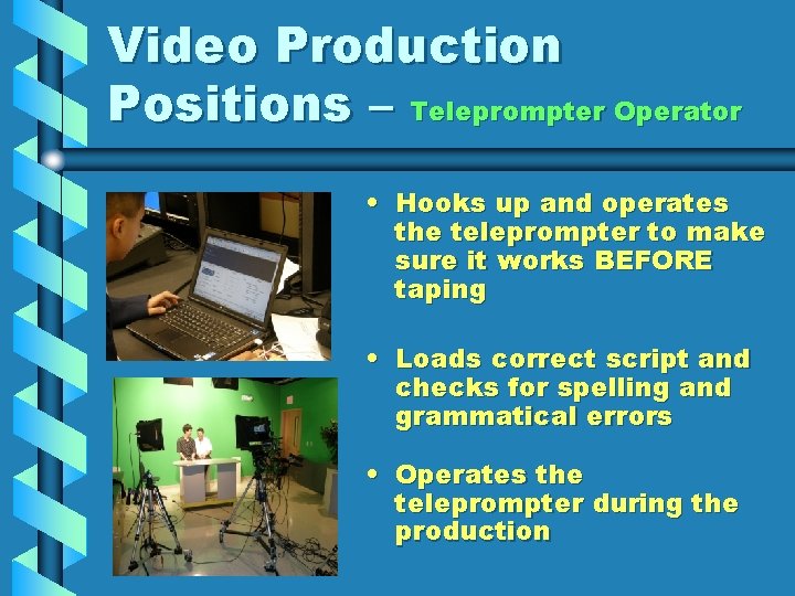 Video Production Positions – Teleprompter Operator • Hooks up and operates the teleprompter to