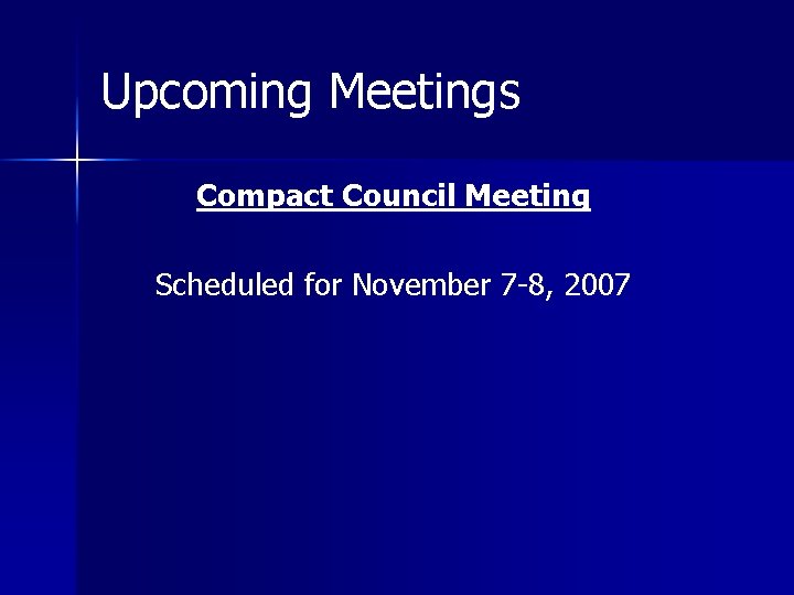 Upcoming Meetings Compact Council Meeting Scheduled for November 7 -8, 2007 