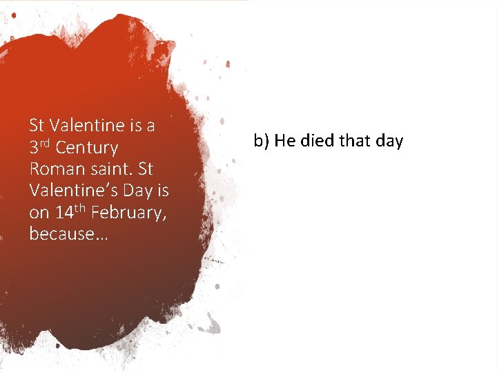 St Valentine is a 3 rd Century Roman saint. St Valentine’s Day is on