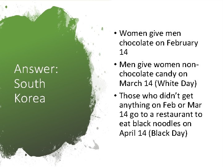 Answer: South Korea • Women give men chocolate on February 14 • Men give