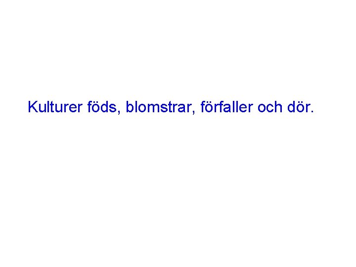 Kulturer föds, blomstrar, förfaller och dör. 