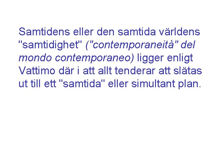 Samtidens eller den samtida världens "samtidighet" ("contemporaneità" del mondo contemporaneo) ligger enligt Vattimo där Samtidens eller den samtida världens "samtidighet" ("contemporaneità" del mondo contemporaneo) ligger enligt Vattimo där