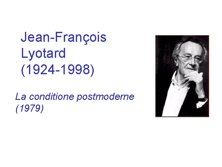 Jean-François Lyotard (1924 -1998) La conditione postmoderne (1979) 