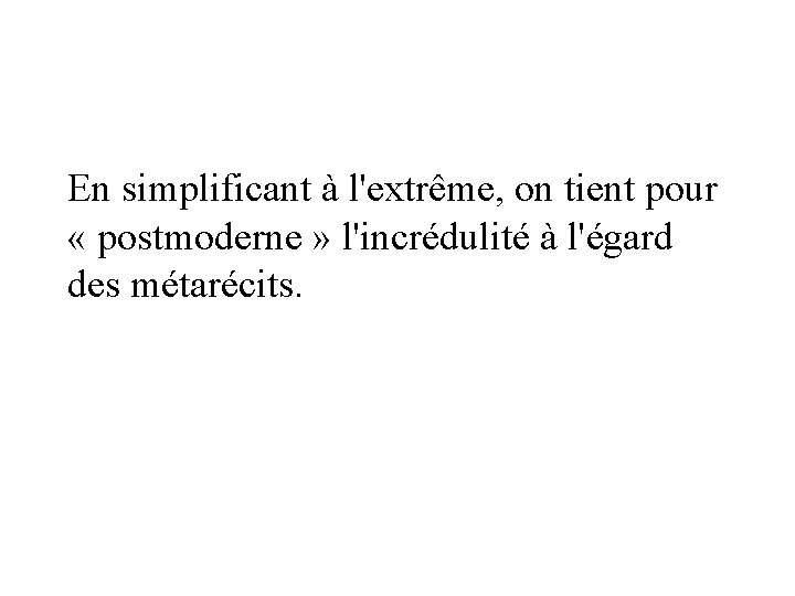 En simplificant à l'extrême, on tient pour « postmoderne » l'incrédulité à l'égard des