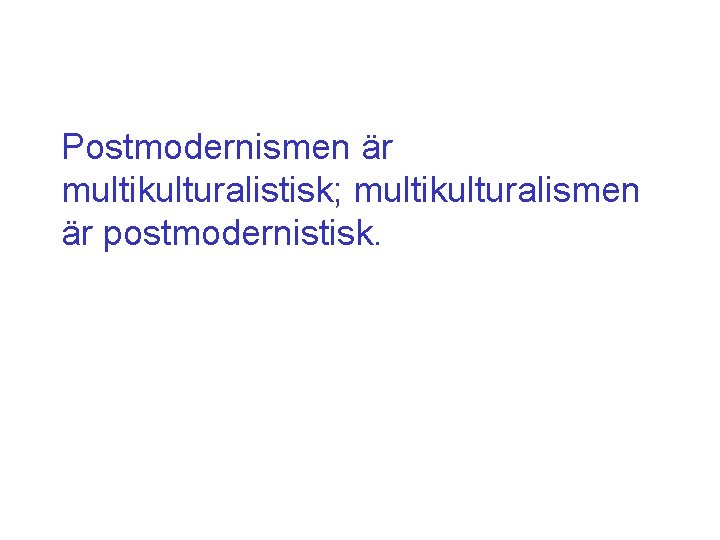 Postmodernismen är multikulturalistisk; multikulturalismen är postmodernistisk. 